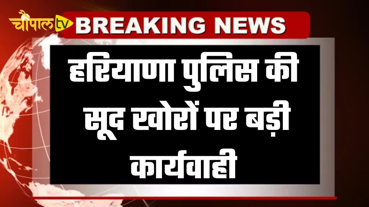 Haryana: हरियाणा पुलिस की सूद खोरों पर बड़ी कार्यवाही, अधिक ब्याज दर पर रुपए दे कर रहे थे अवैध वसूली