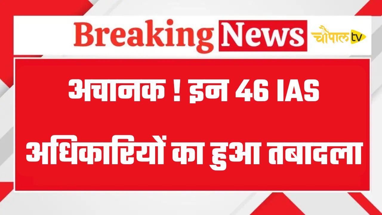 Transfer 2025: अचानक ! इन 46 IAS अधिकारियों का हुआ तबादला, देखें पूरी लिस्ट