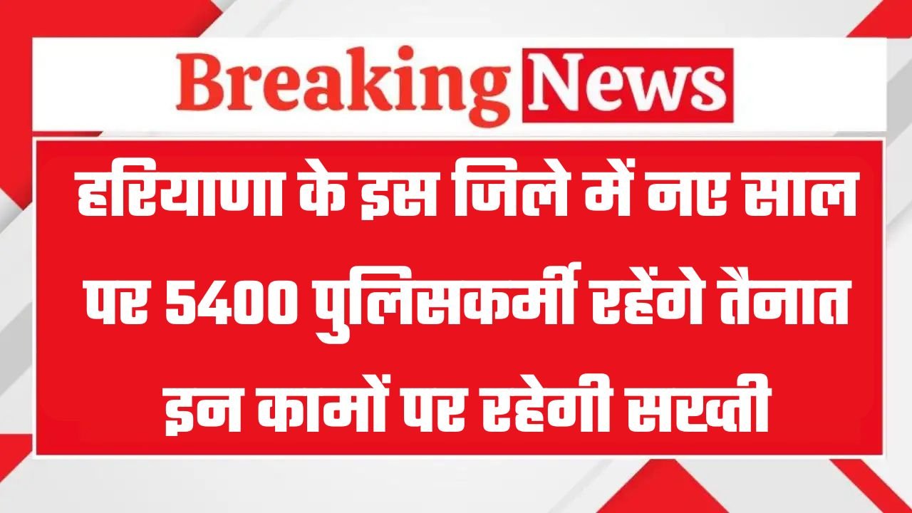 Haryana: हरियाणा के इस जिले में नए साल पर 5400 पुलिसकर्मी रहेंगे तैनात, इन कामों पर रहेगी सख्ती