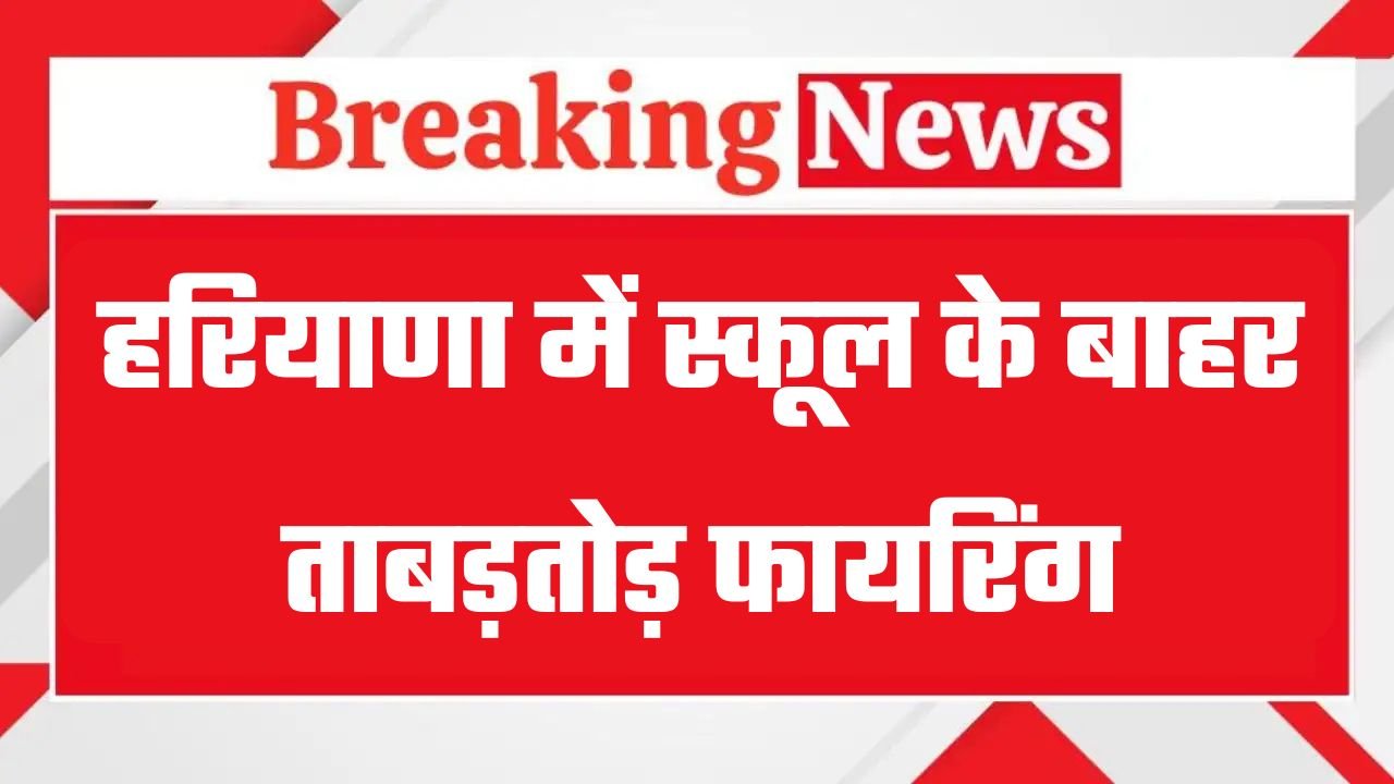 Haryana: हरियाणा में स्कूल के बाहर ताबड़तोड़ फायरिंग, जांच में जुटी पुलिस